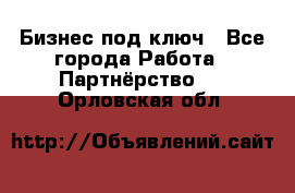 Бизнес под ключ - Все города Работа » Партнёрство   . Орловская обл.